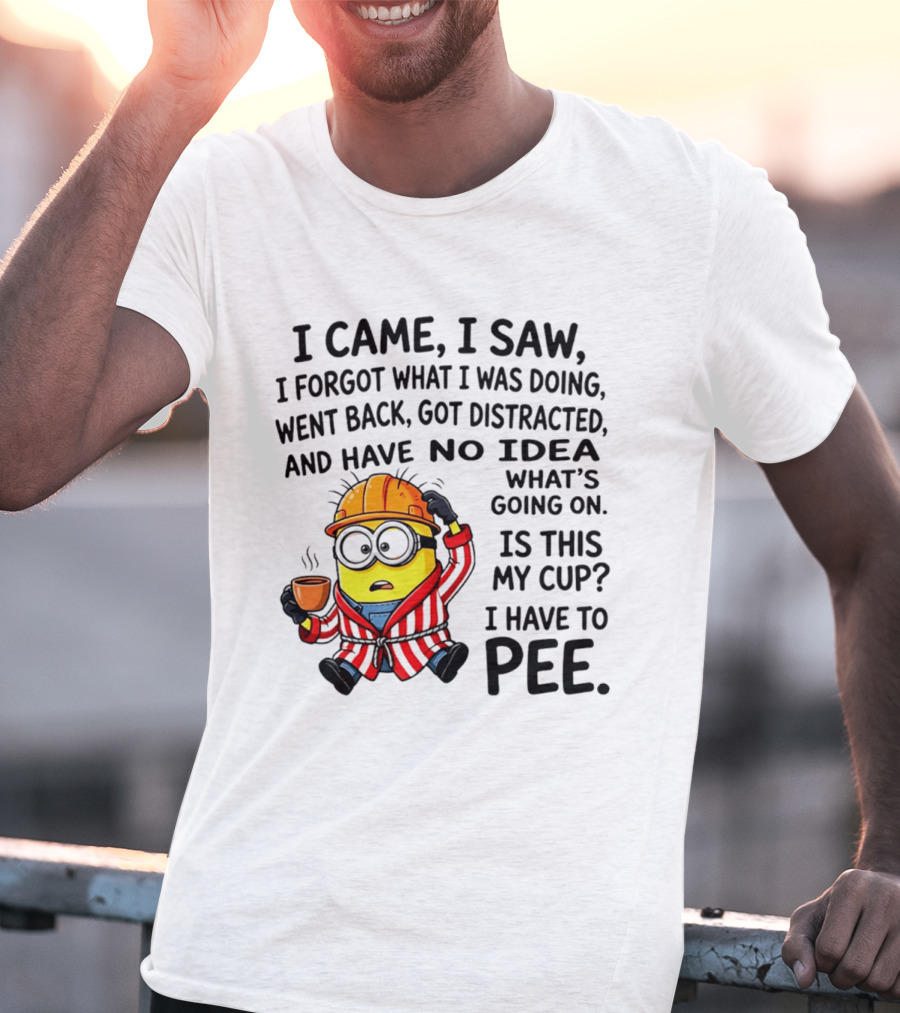 I Came I Saw I Forgot What I Was Doing Minion No Idea What's Going On Is This My Cup I Have To Pee T-Shirt