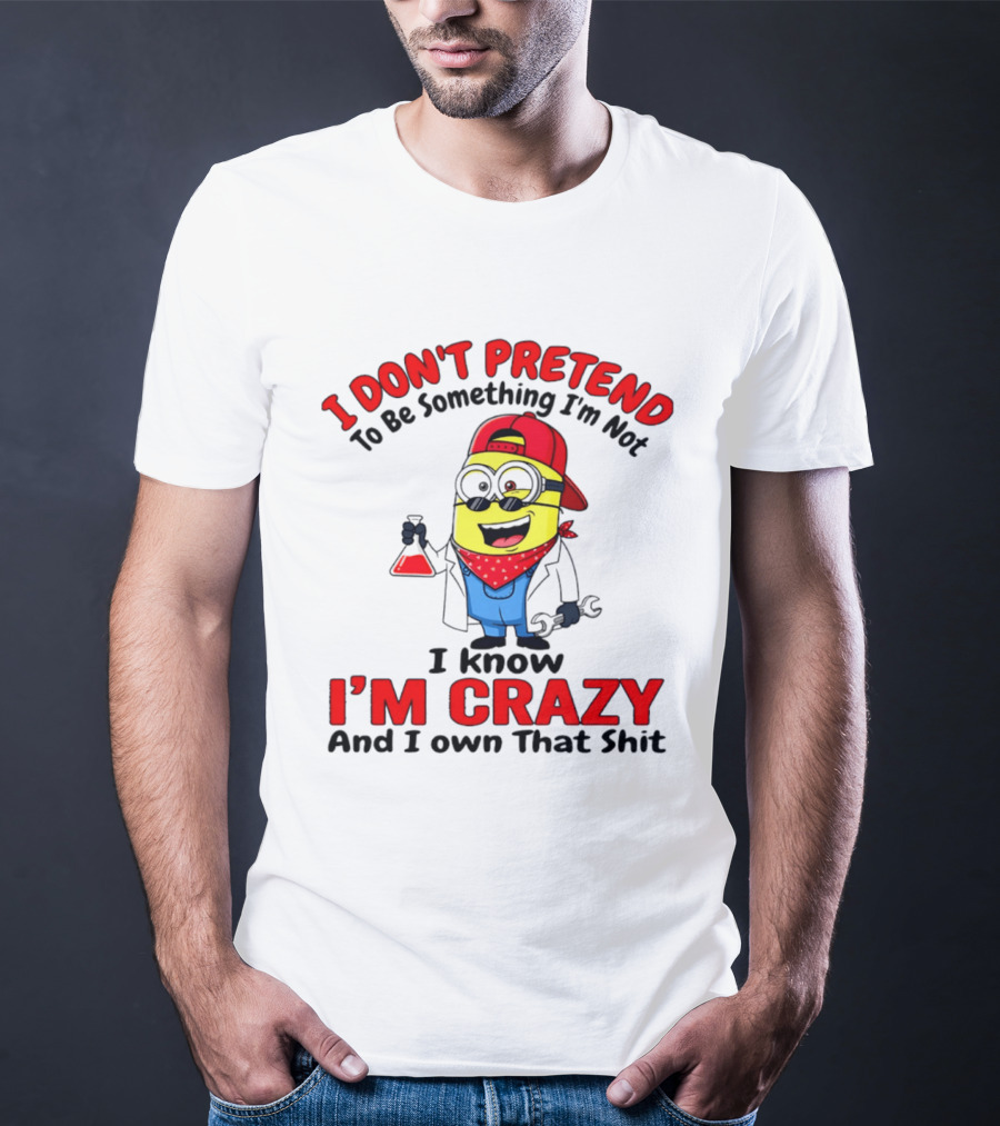 I Don't Pretend To Be Something I'm Not I Know I'm Crazy Minion T-Shirt