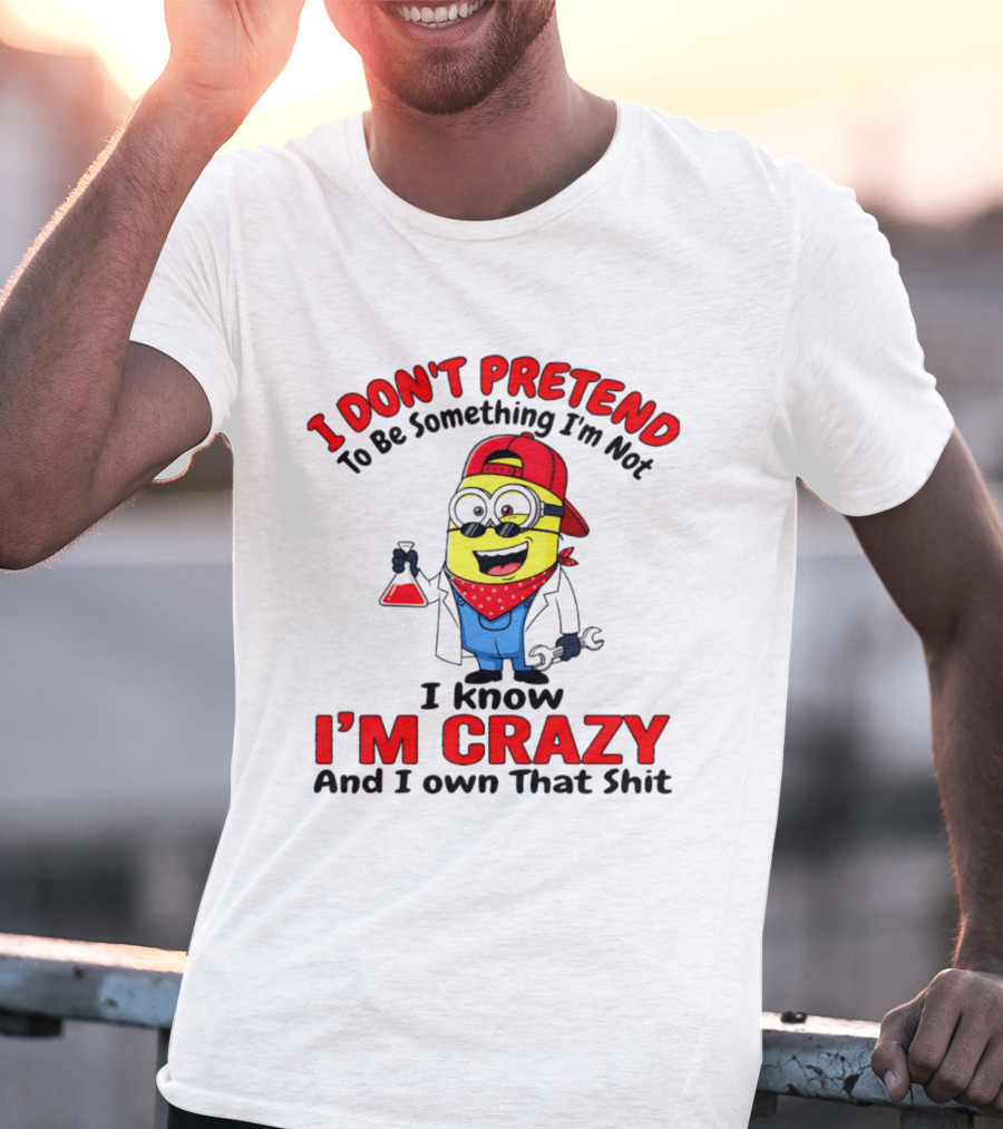 I Don't Pretend To Be Something I'm Not I Know I'm Crazy Minion T-Shirt