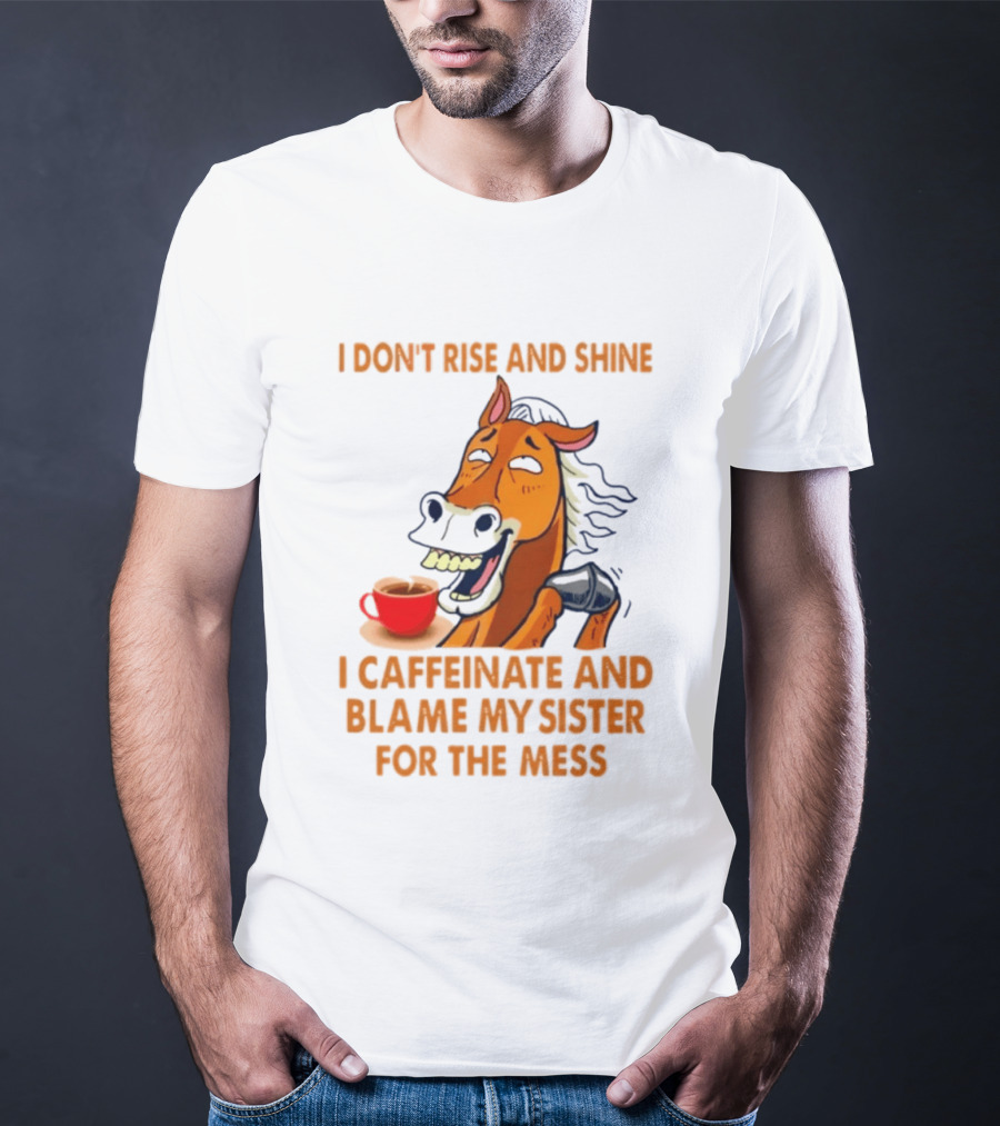 I Don't Rise And Shine I Caffeinate And Blame My Sister For The Mess Horse Coffee Cup T-Shirt