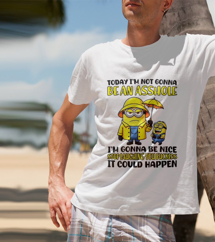 Today I'm Not Gonna Be An Asshole Minion I'm Gonna Be Nice Stop Laughing You It Could Happen T-Shirt