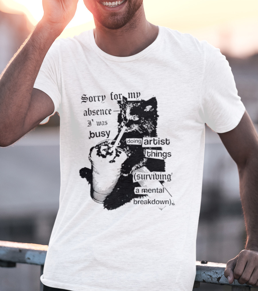 Sorry For My Absence I Was Busy Doing Artist Things Surviving A Mental Breakdown Cat T-Shirt