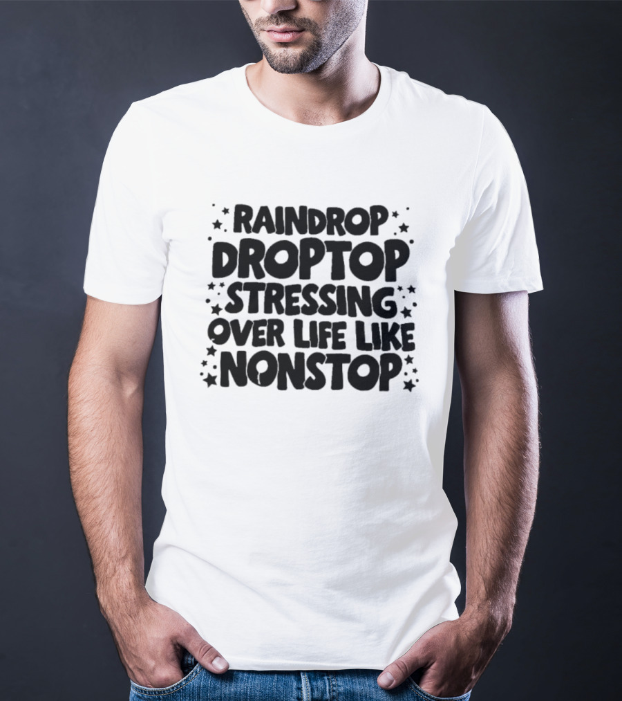 Raindrop Droptop Stressing Over Life Like Nonstop Stars T-Shirt
