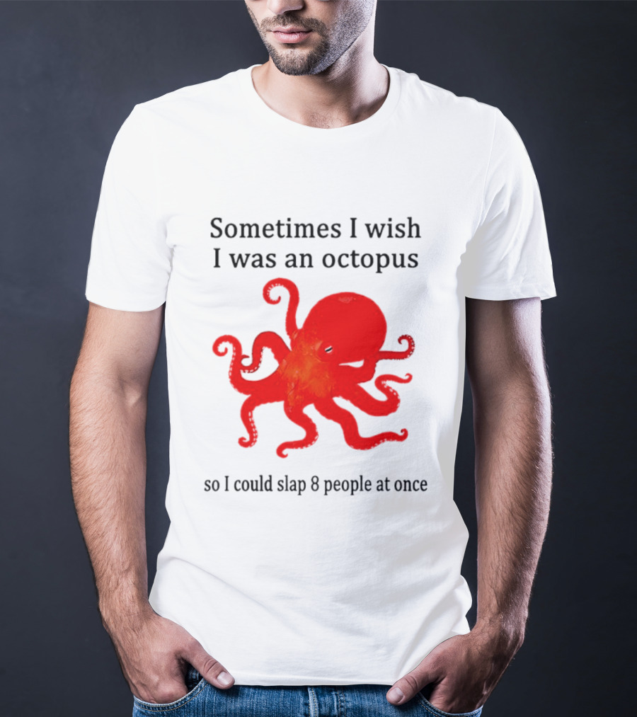 Sometimes I Wish I Was An Octopus So I Could Slap 8 People At Once T-Shirt