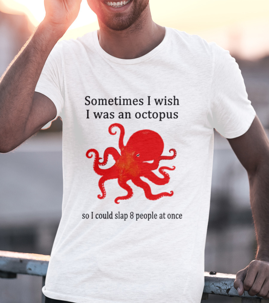 Sometimes I Wish I Was An Octopus So I Could Slap 8 People At Once T-Shirt