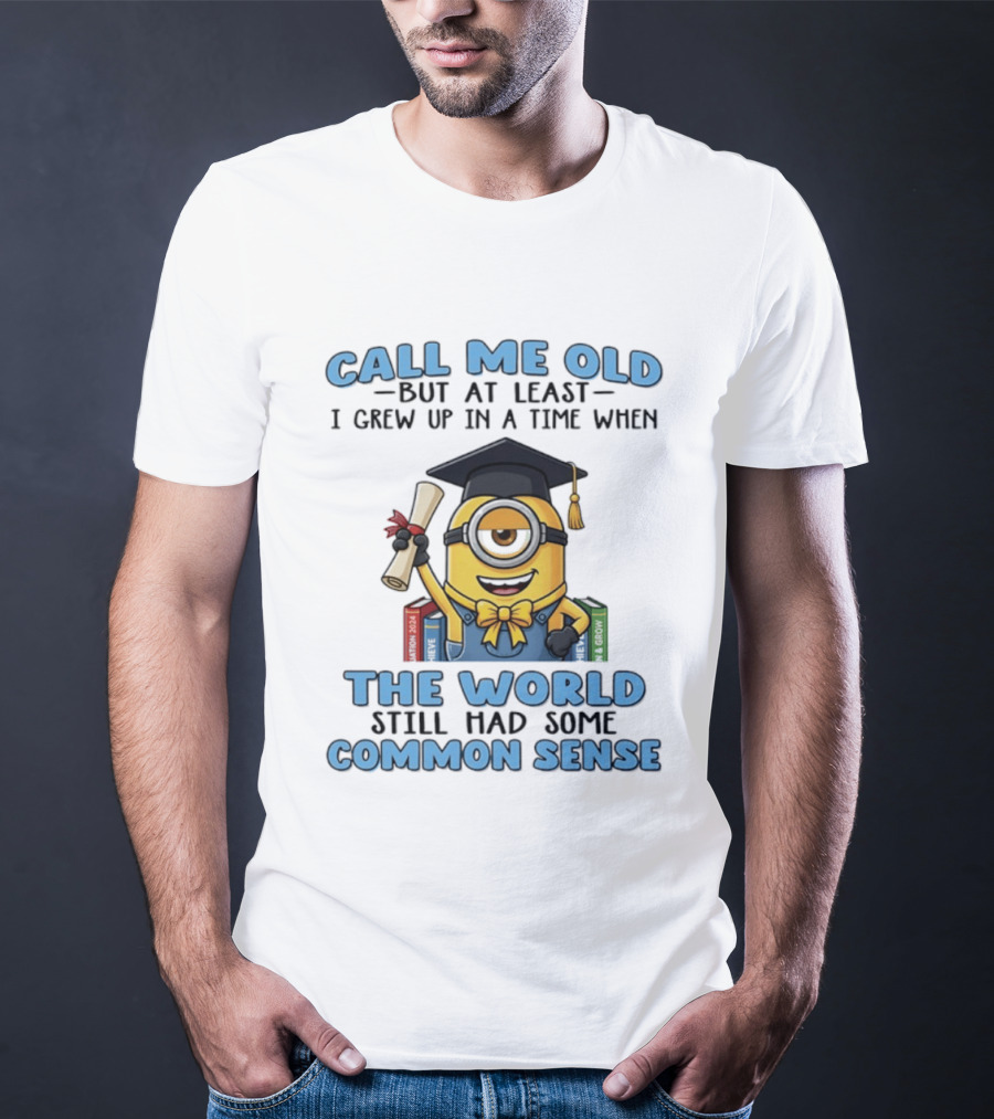 Minions Graduation Call Me Old But I Grew Up When World Had Common Sense T-Shirt