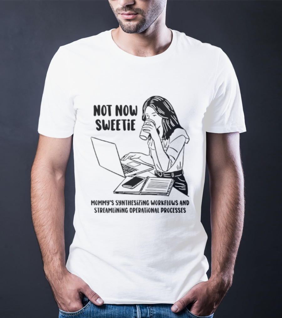 Not Now Sweetie Mommy's Synthesizing Workflows Streamlining Operational Processes T-Shirt