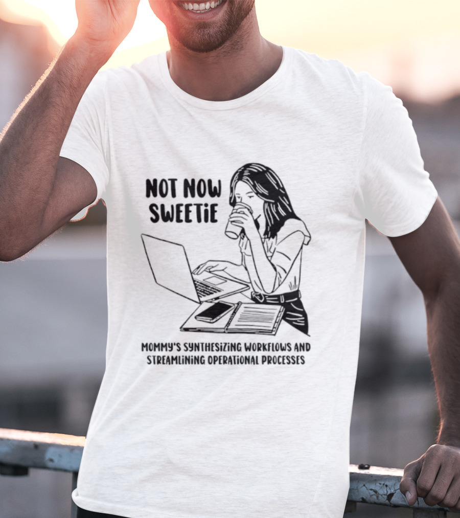 Not Now Sweetie Mommy's Synthesizing Workflows Streamlining Operational Processes T-Shirt