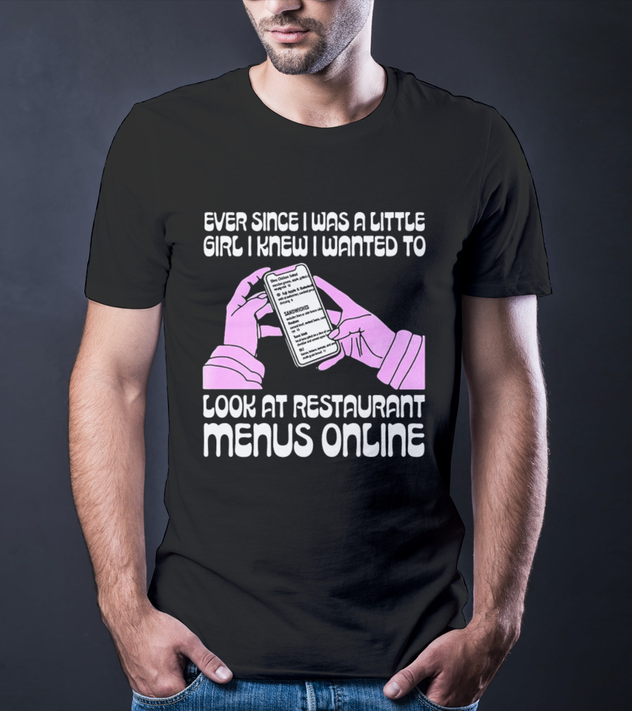 Ever Since I Was A Little Girl I Knew I Wanted To Look At Restaurant Menus Online T-Shirt