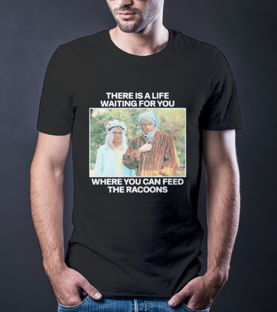 There Is A Life Waiting For You Where You Can Feed The Racoons Comedy Pair Costume Scene T-Shirt