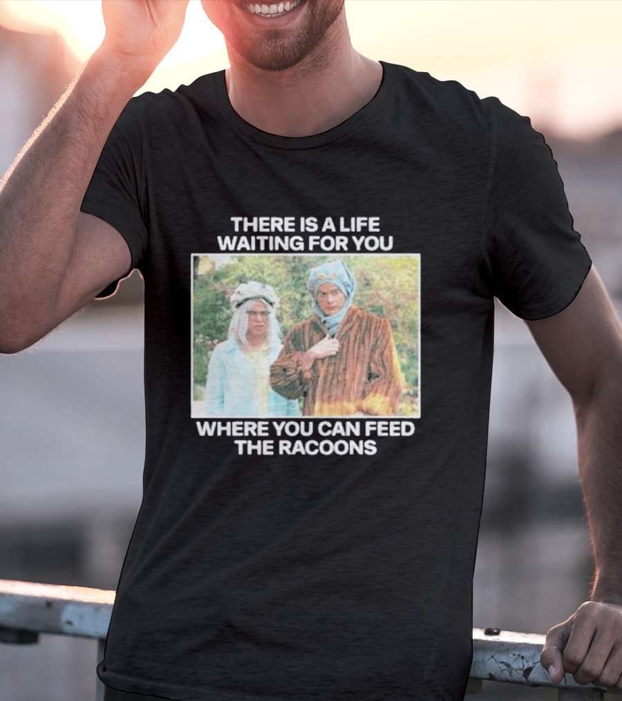 There Is A Life Waiting For You Where You Can Feed The Racoons Comedy Pair Costume Scene T-Shirt