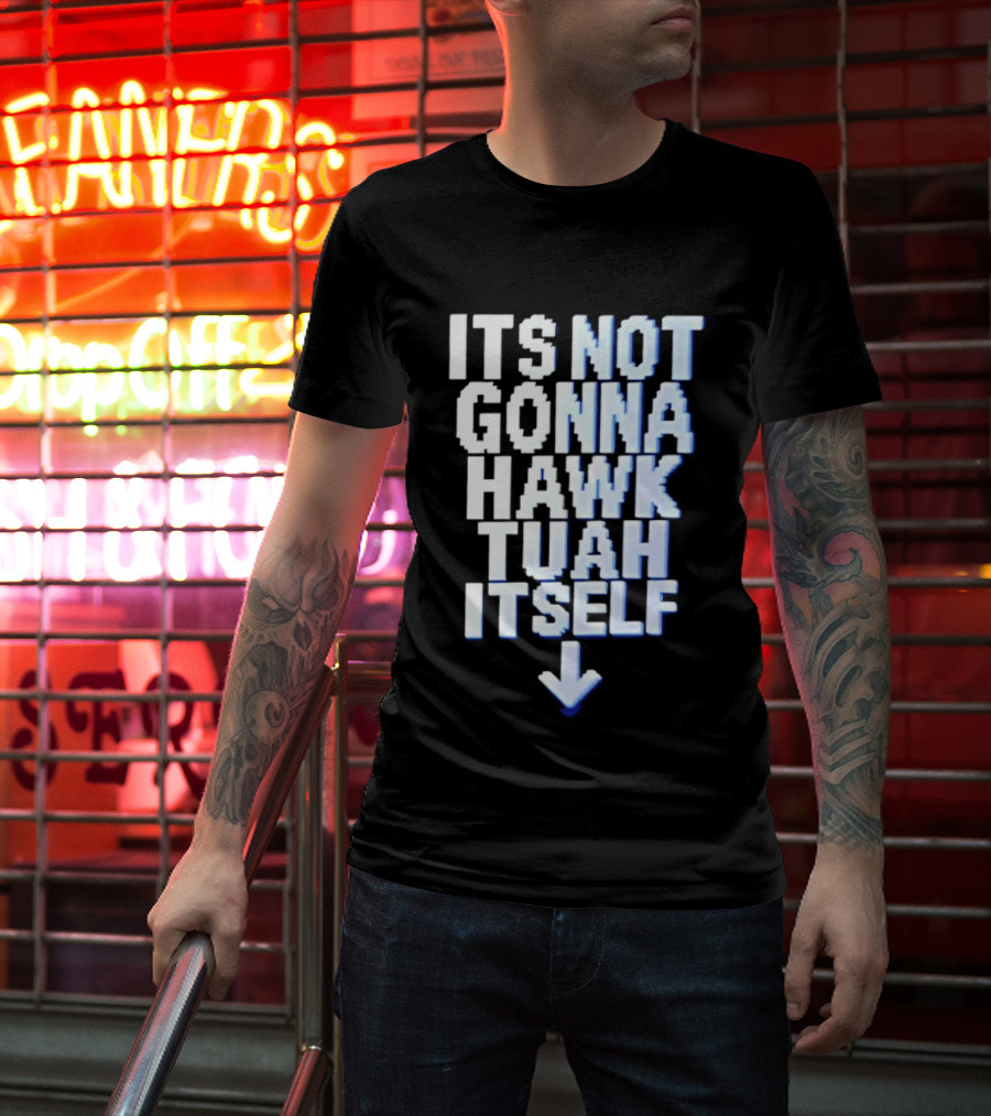 Its Not Gonna Hawk Tuah Itself T-Shirt