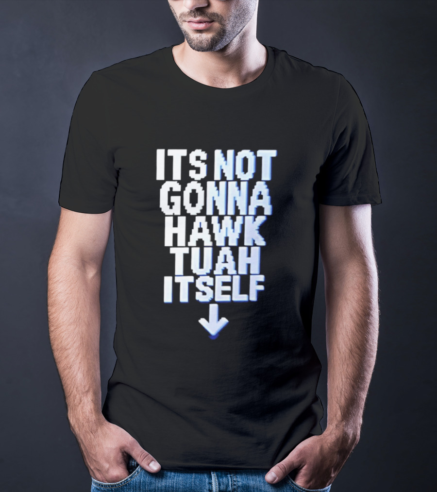 Its Not Gonna Hawk Tuah Itself T-Shirt