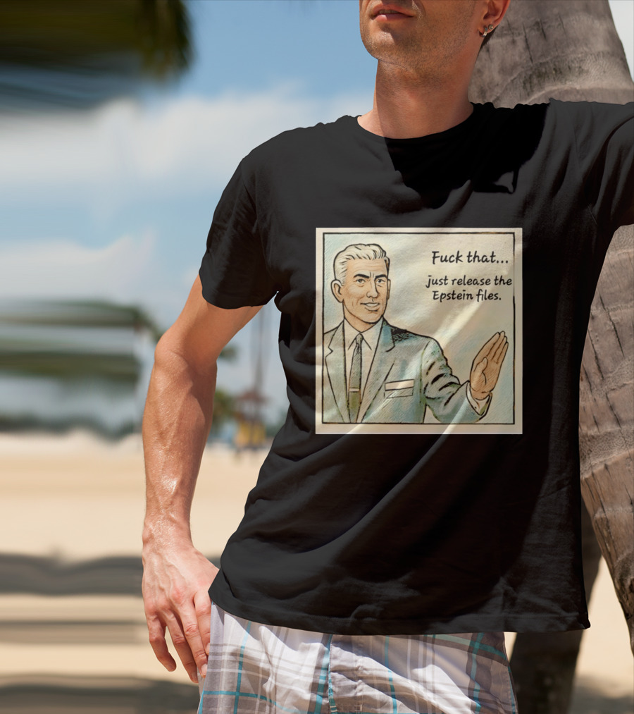 Fuck That Just Release The Epstein Files T-Shirt