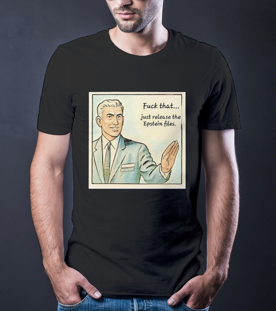 Fuck That Just Release The Epstein Files T-Shirt