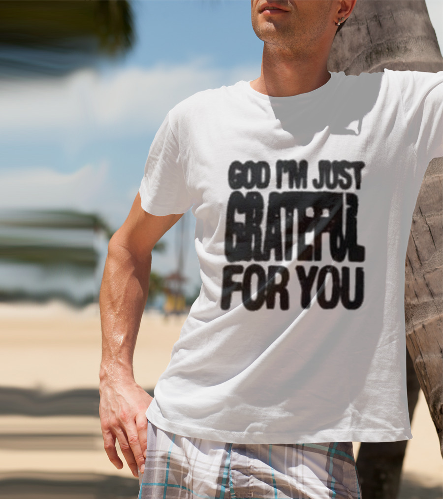 God I'm Just Grateful For You T-Shirt