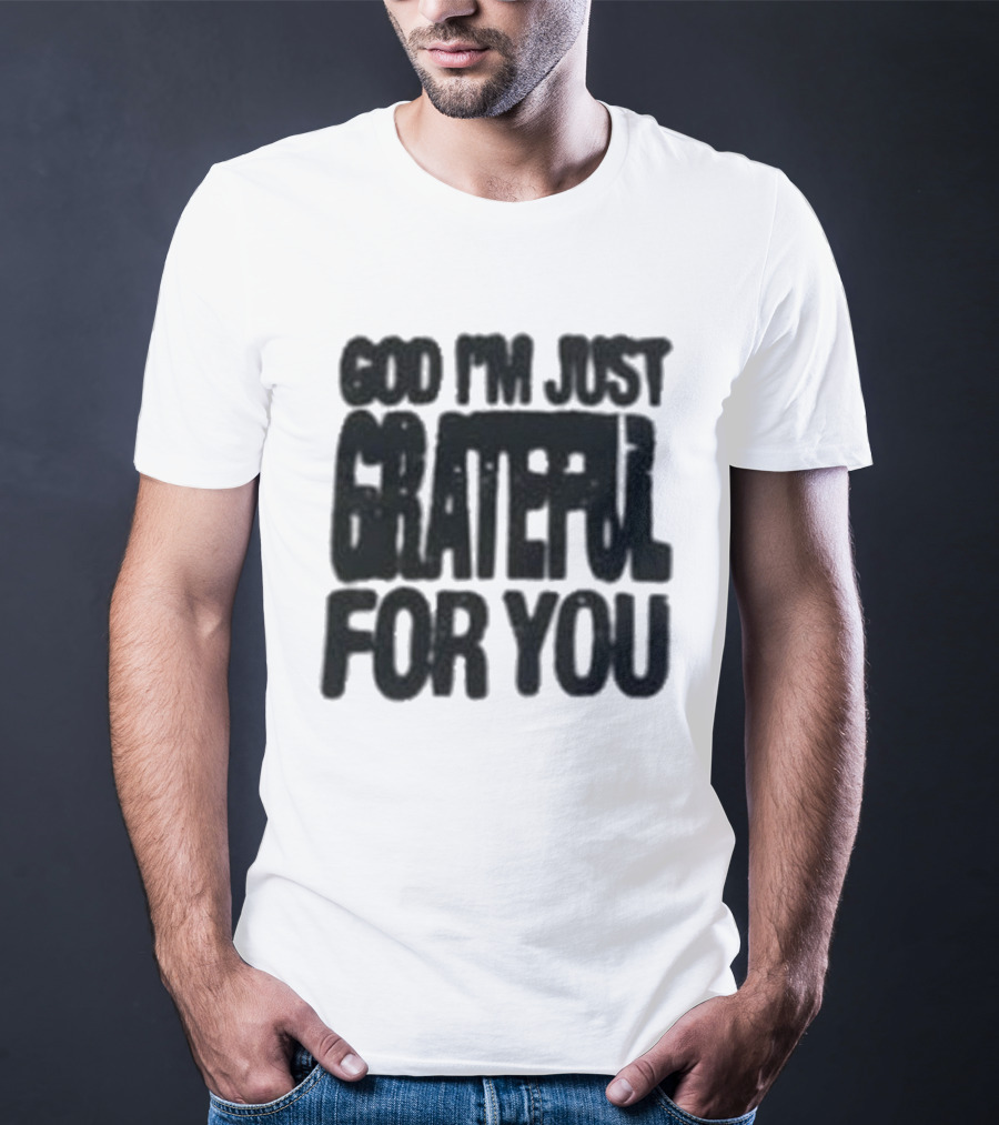 God I'm Just Grateful For You T-Shirt