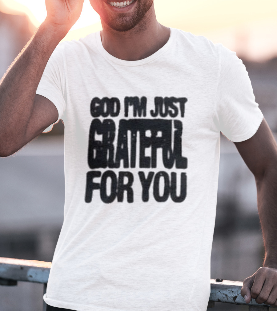 God I'm Just Grateful For You T-Shirt