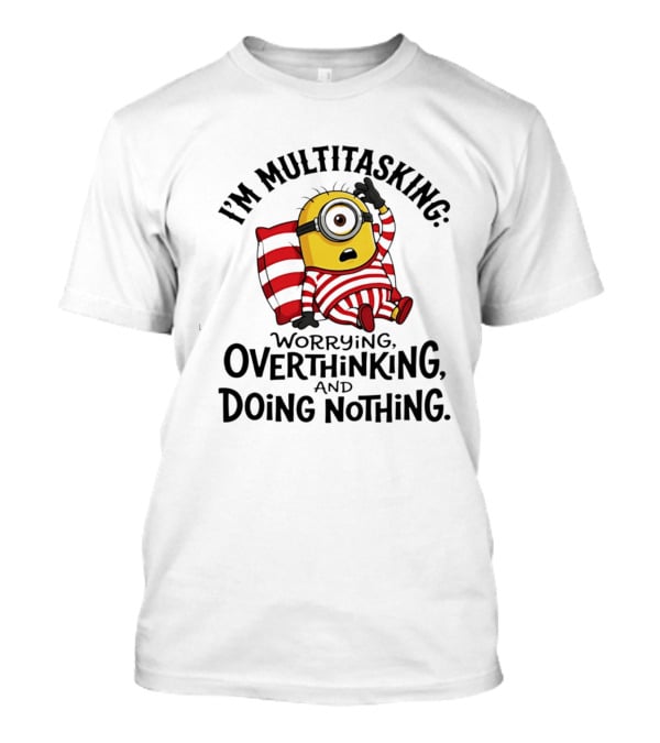 I'm Multitasking Worrying Overthinking Doing Nothing Minion T-Shirt
