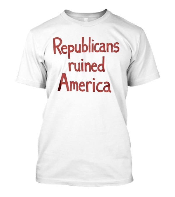 Republicans Ruined America T-Shirt
