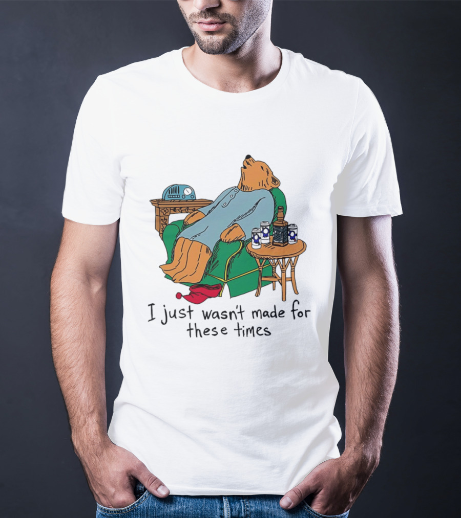 Bear Relaxing With Radio And Drinks I Just Wasn't Made For These Times T-Shirt