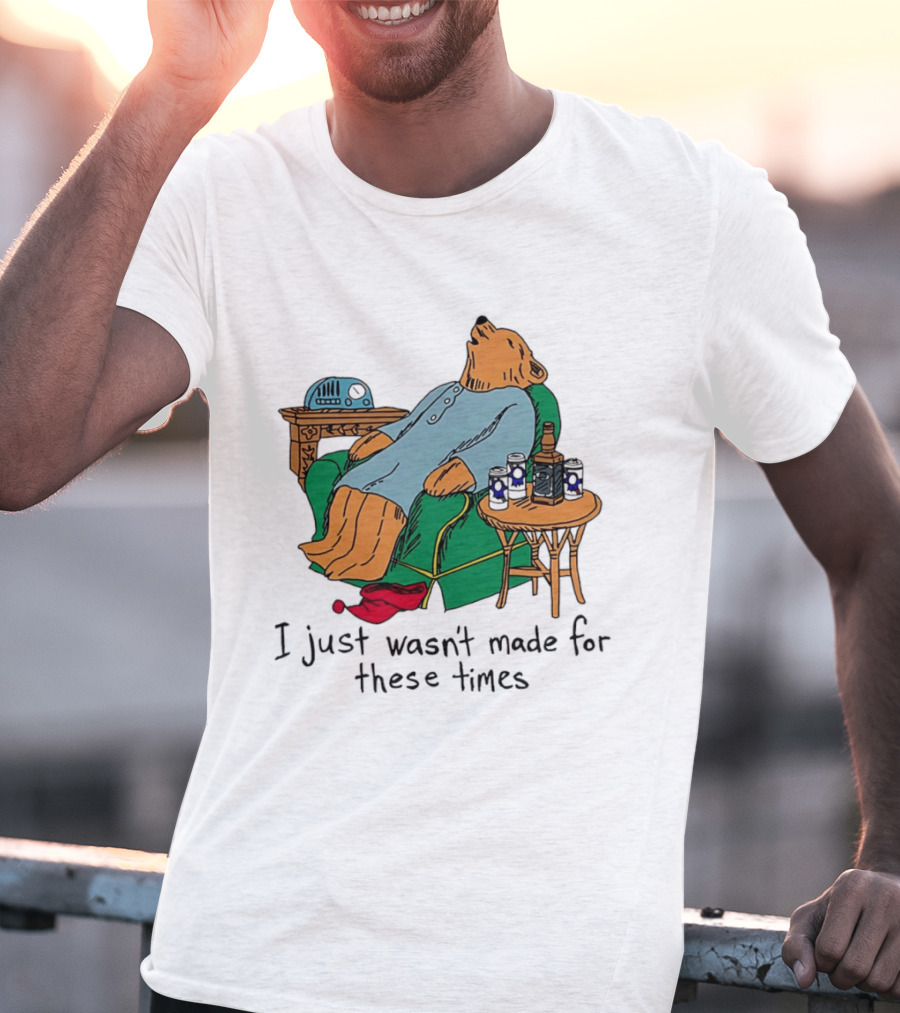 Bear Relaxing With Radio And Drinks I Just Wasn't Made For These Times T-Shirt