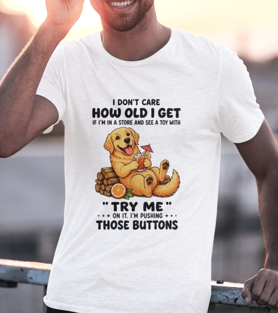 Golden Retriever I Don't Care How Old I Get Try Me I'm Pushing Those Buttons T-Shirt