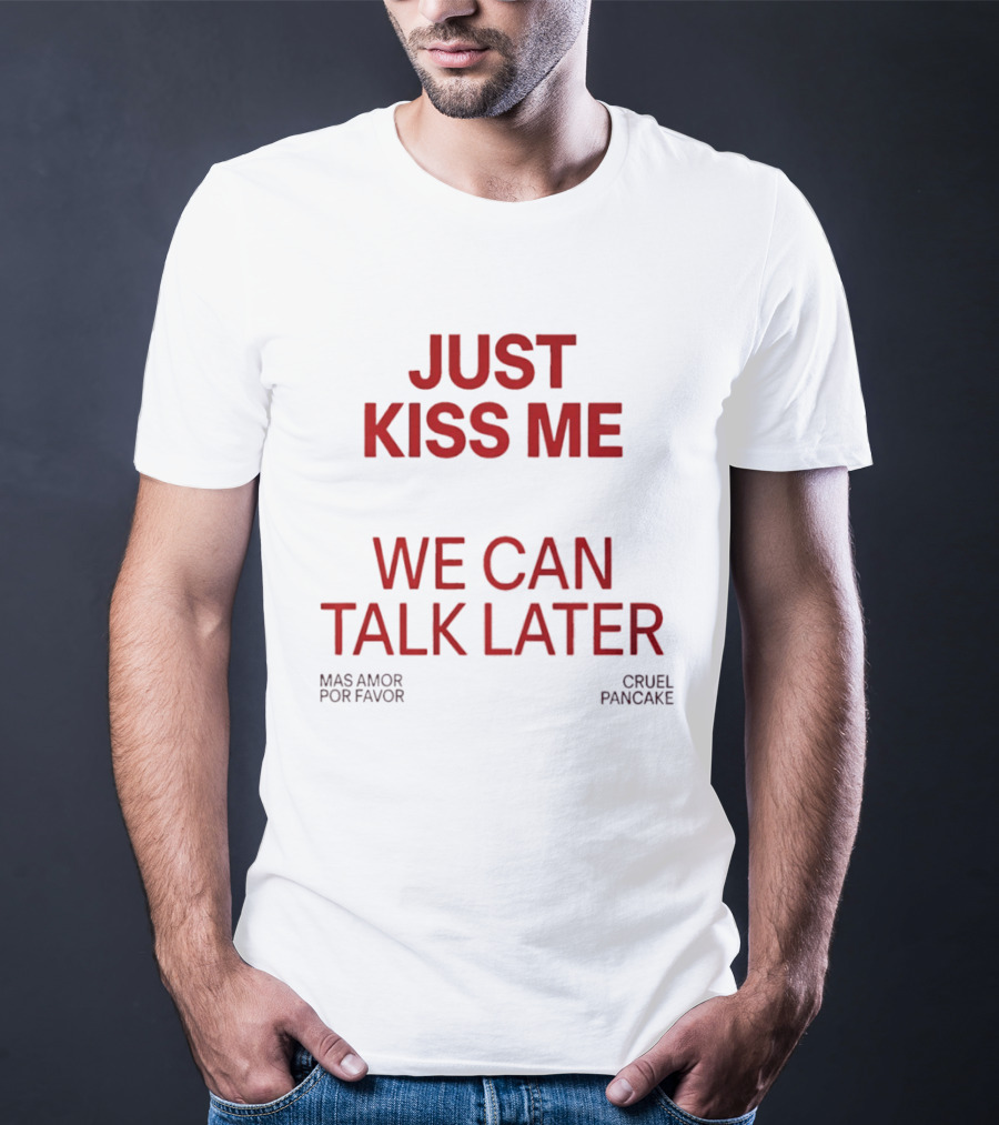 Just Kiss Me We Can Talk Later Mas Amor Por Favor Cruel Pancake T-Shirt
