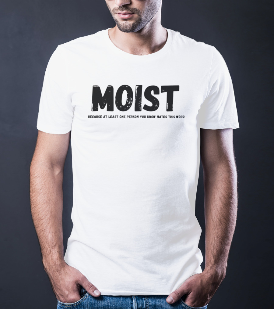 MOIST Because At Least One Person You Know Hates This Word T-Shirt