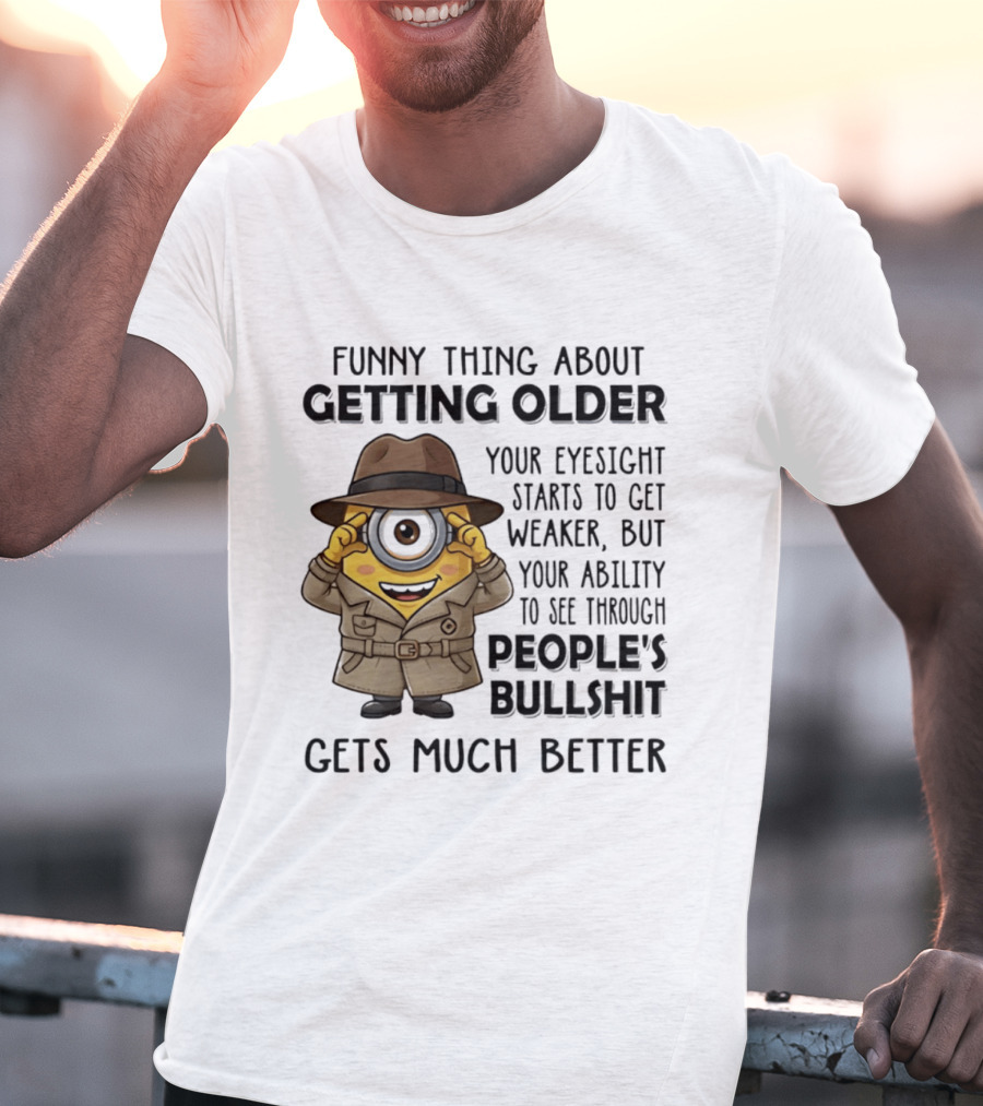 Funny Thing About Getting Older Your Eyesight Starts Weaker Ability See Through People's Bullshit Gets Better Minion Spy T-Shirt