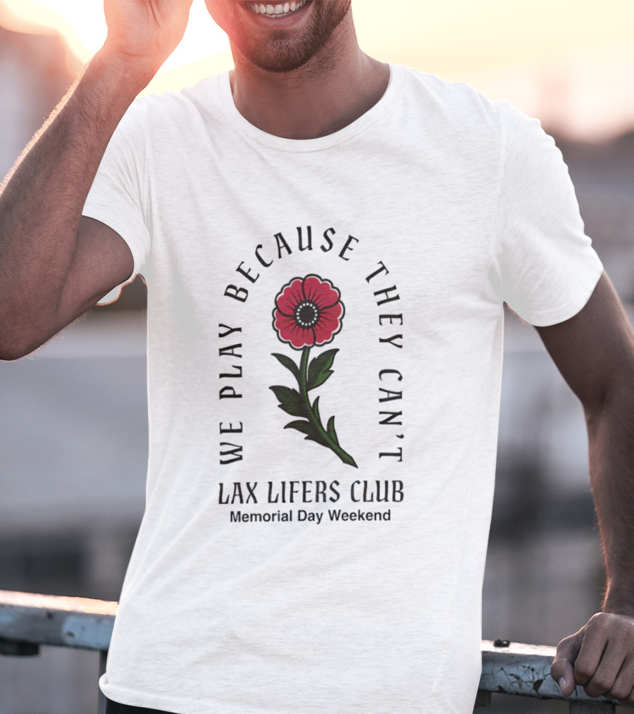 We Play Because They Can't Lax Lifers Club Memorial Day Weekend Poppy Flower T-Shirt