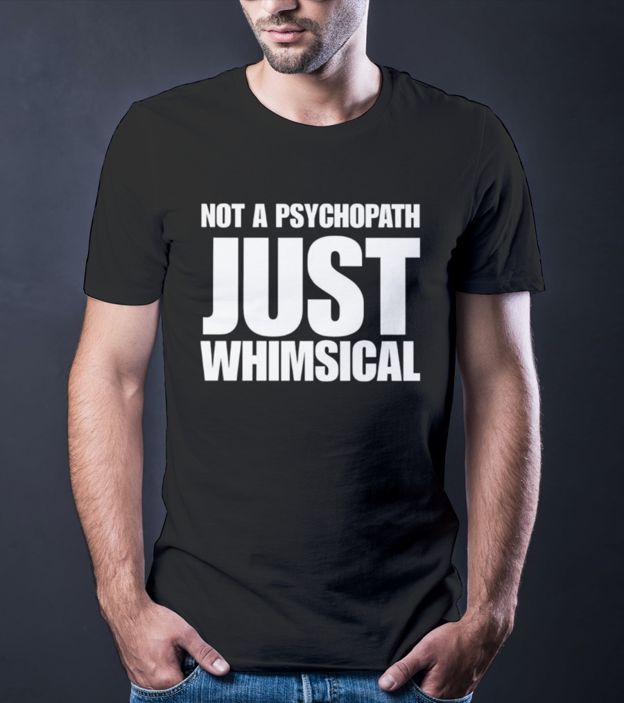 Not A Psychopath Just Whimsical Fun T-Shirt