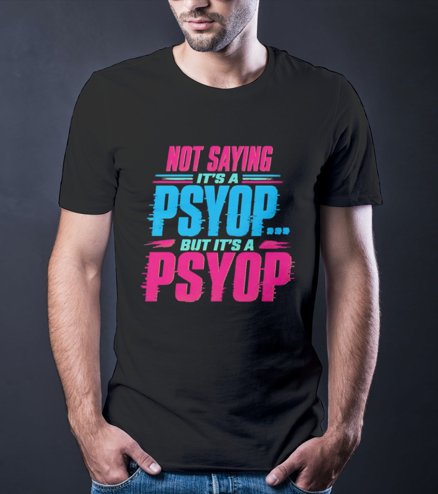 Not Saying It's A Psyop But It's A Psyop T-Shirt