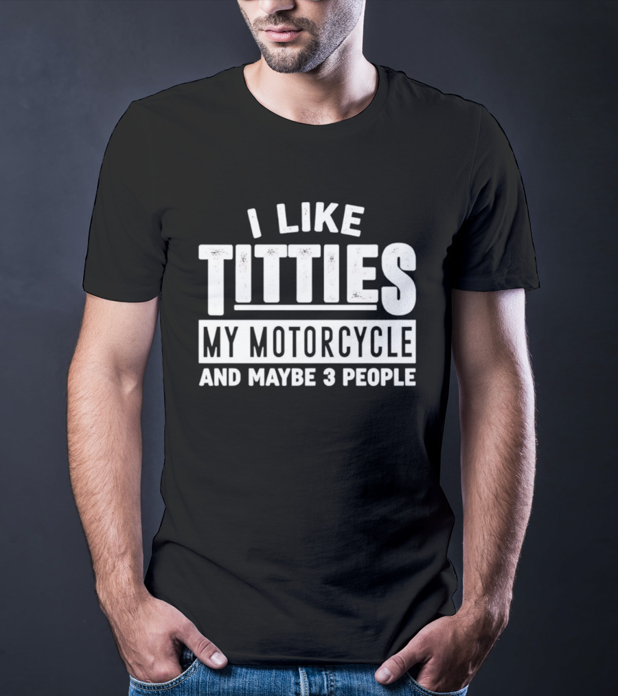 I Like Titties My Motorcycle And Maybe 3 People T-Shirt