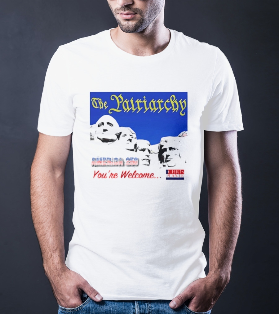 The Patriarchy America 250 You're Welcome Mount Rushmore T-Shirt