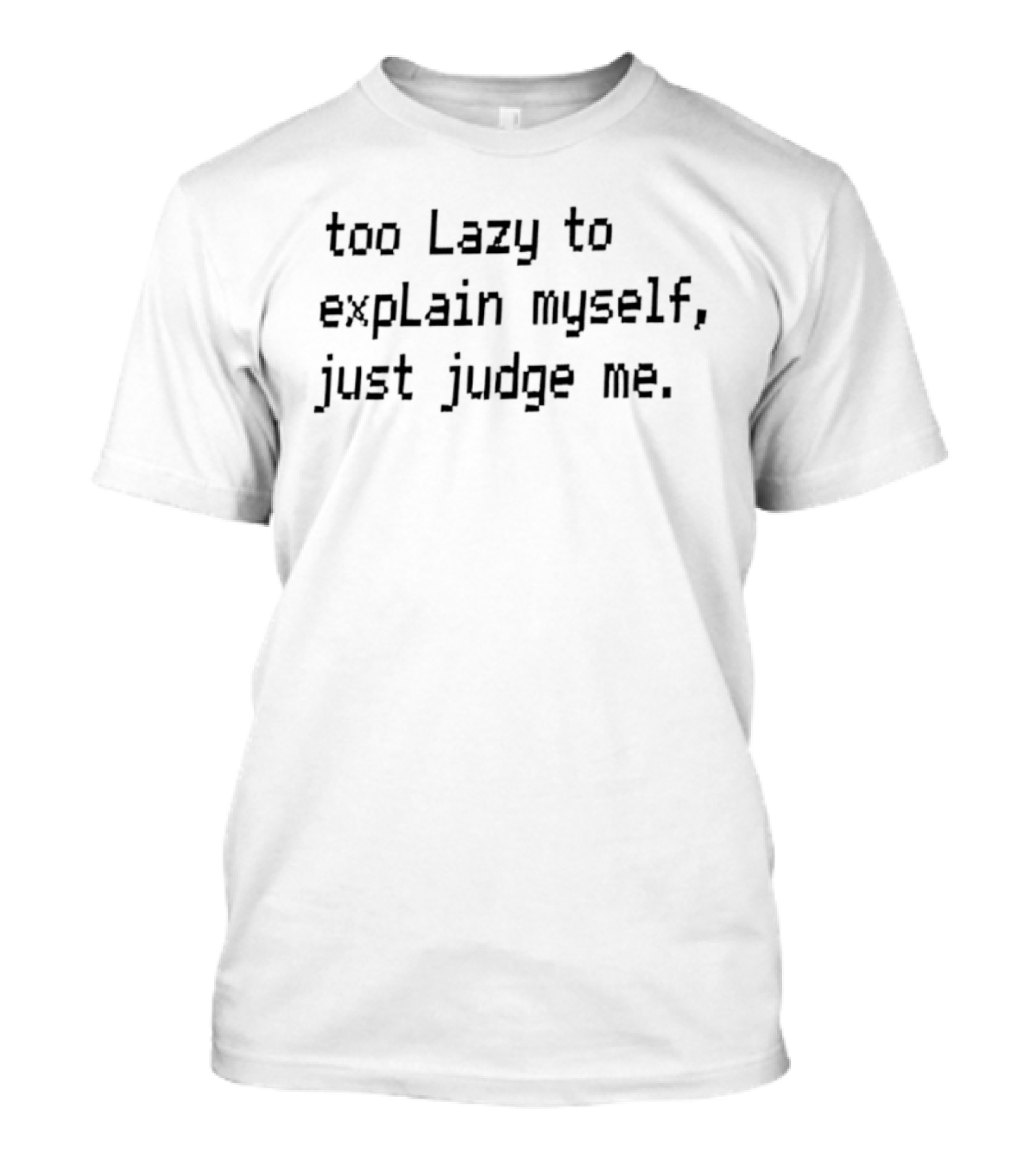 Too Lazy To Explain Myself Just Judge Me T-Shirt