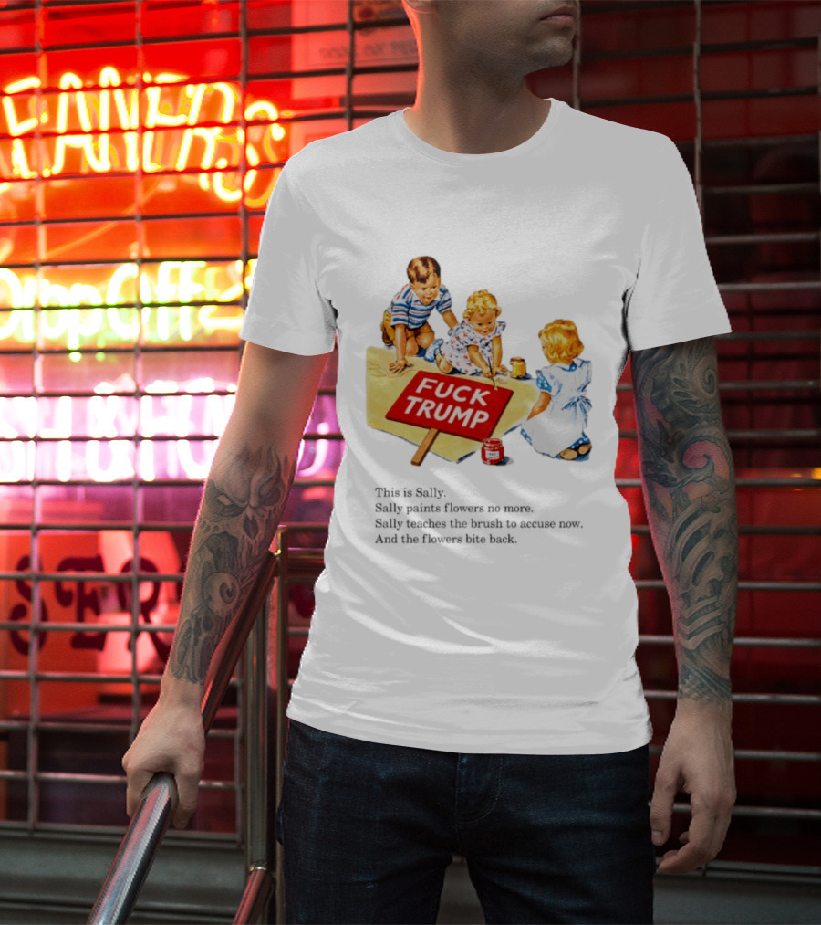 Fuck Trump This Is Sally Sally Paints Flowers No More Sally Teaches The Brush To Accuse Now T-Shirt