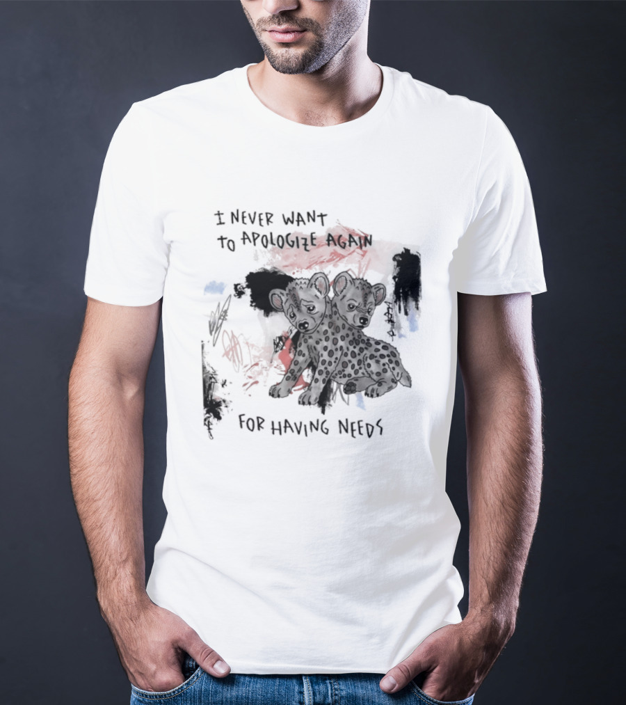 Hyena I Never Want To Apologize Again For Having Needs T-Shirt