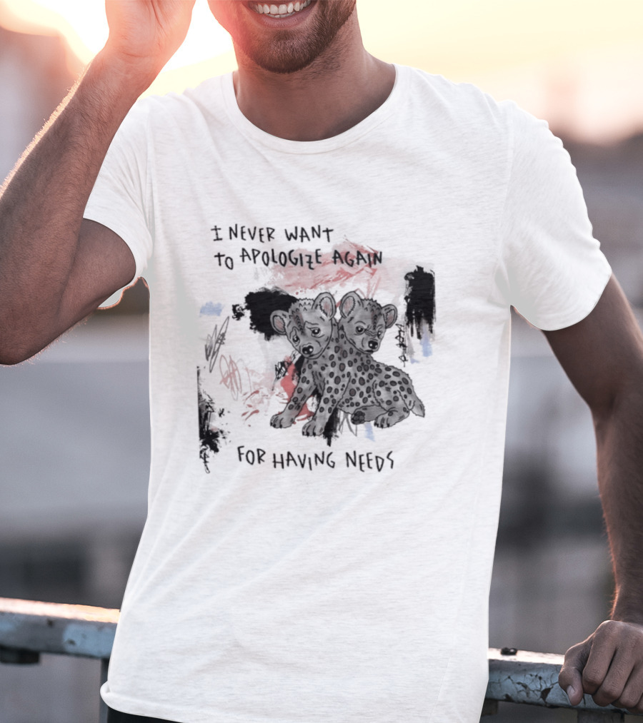 Hyena I Never Want To Apologize Again For Having Needs T-Shirt