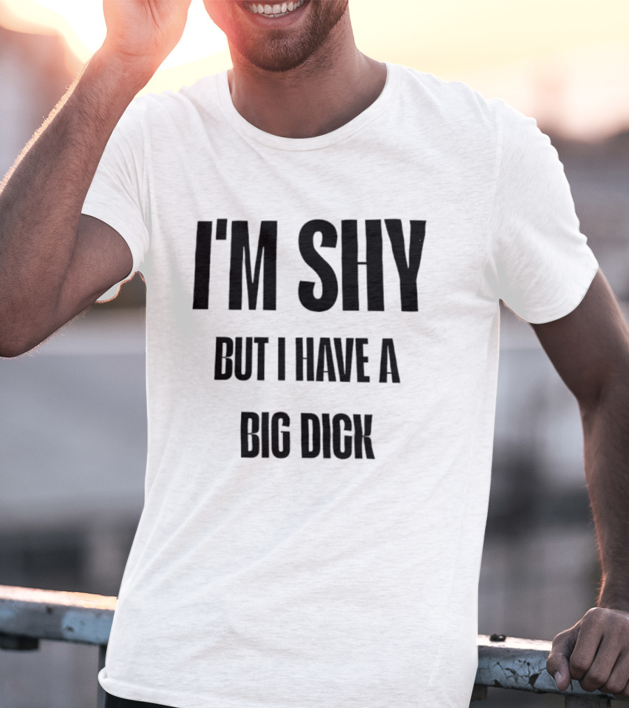 I'm Shy But I Have A Big Dick T-Shirt