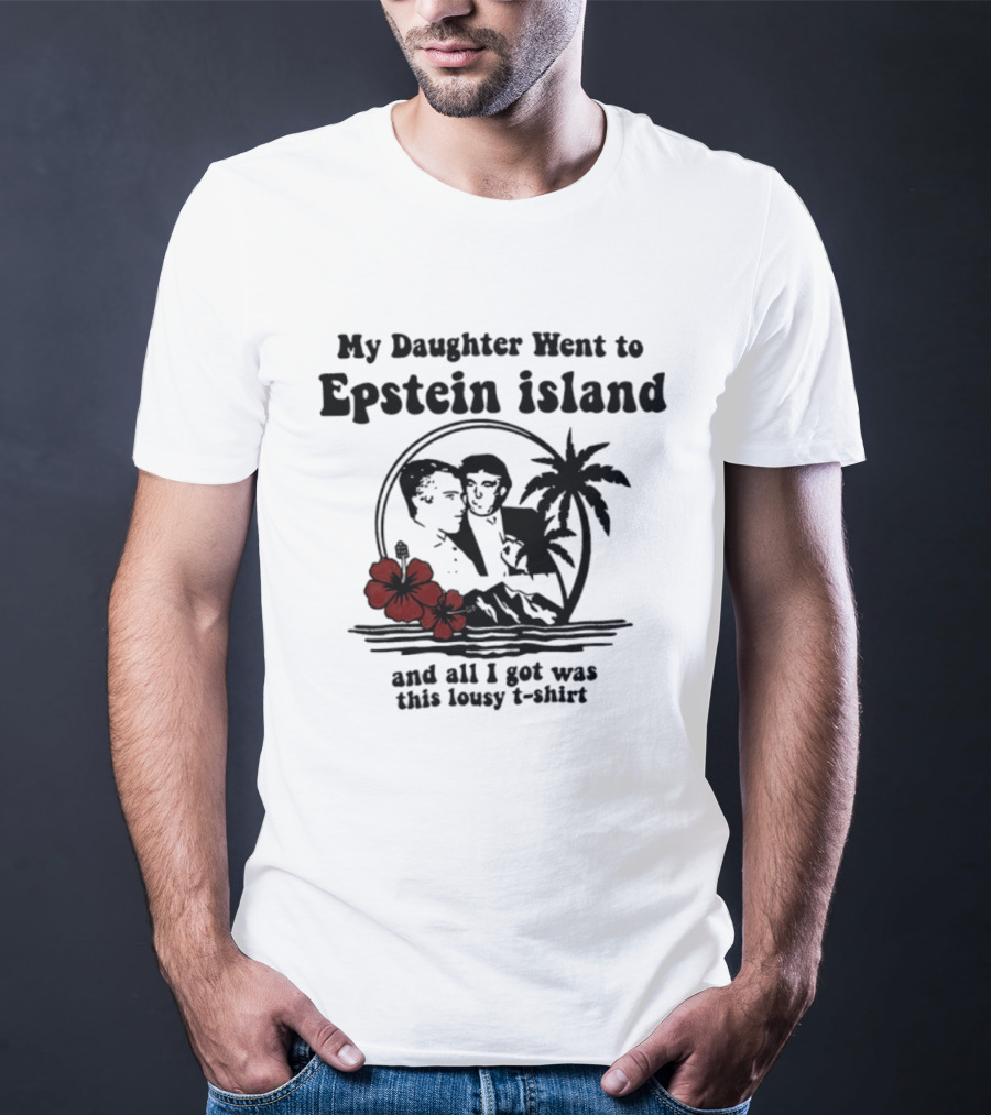 My Daughter Went To Epstein Island And All I Got Was This Lousy T T-Shirt