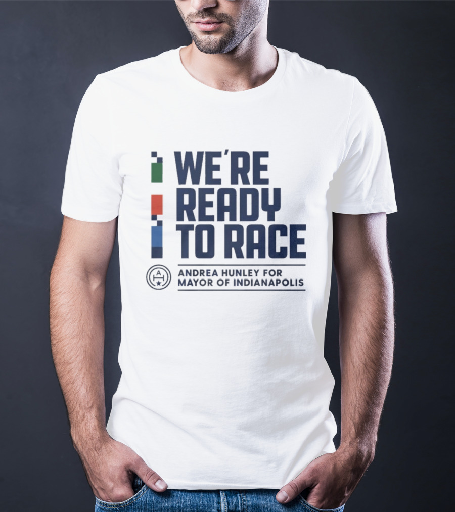 We're Ready To Race Andrea Hunley For Mayor Of Indianapolis T-Shirt