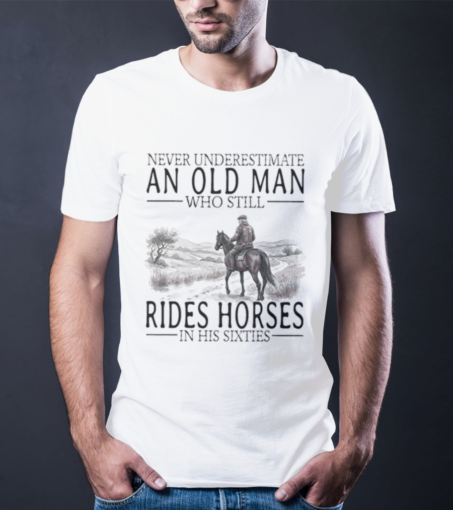 Never Underestimate An Old Man Who Still Rides Horses In His Sixties T-Shirt