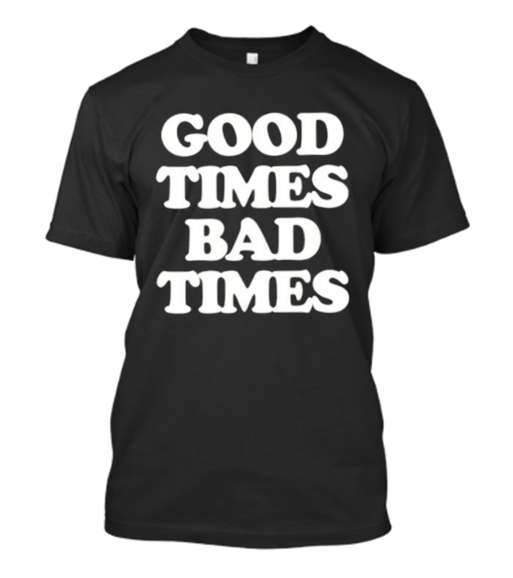 Good Times Bad Times Classic Bold White T-Shirt