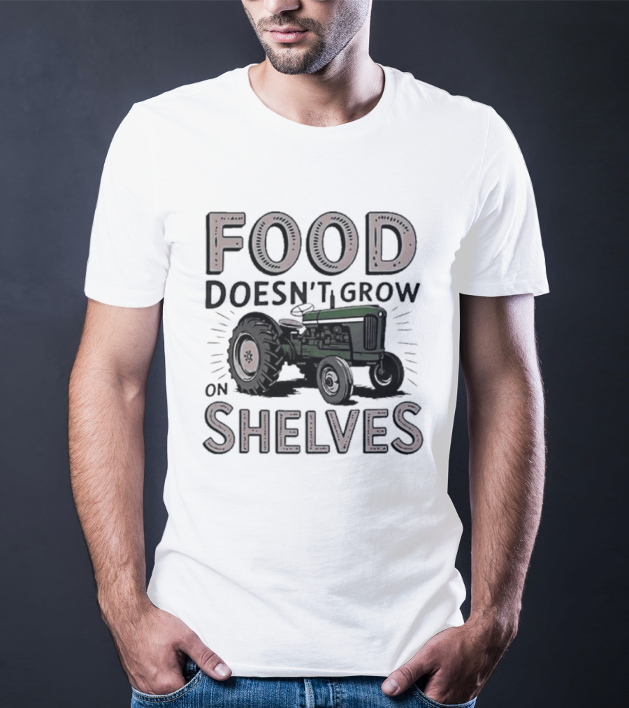 Food Doesn't Grow On Shelves Tractor Farming T-Shirt
