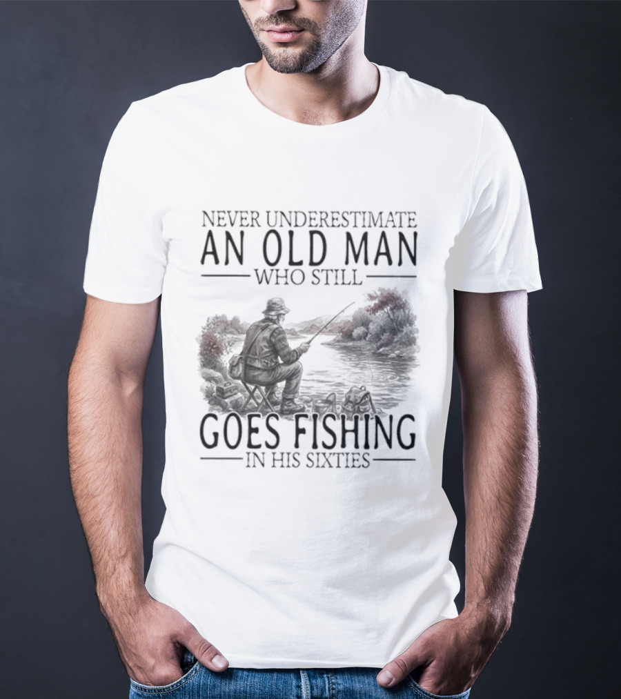 Never Underestimate An Old Man Who Still Goes Fishing In His Sixties 2026 T-Shirt