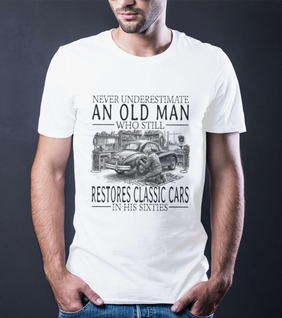 Never Underestimate An Old Man Who Still Restores Classic Cars In His Sixties 2026 T-Shirt