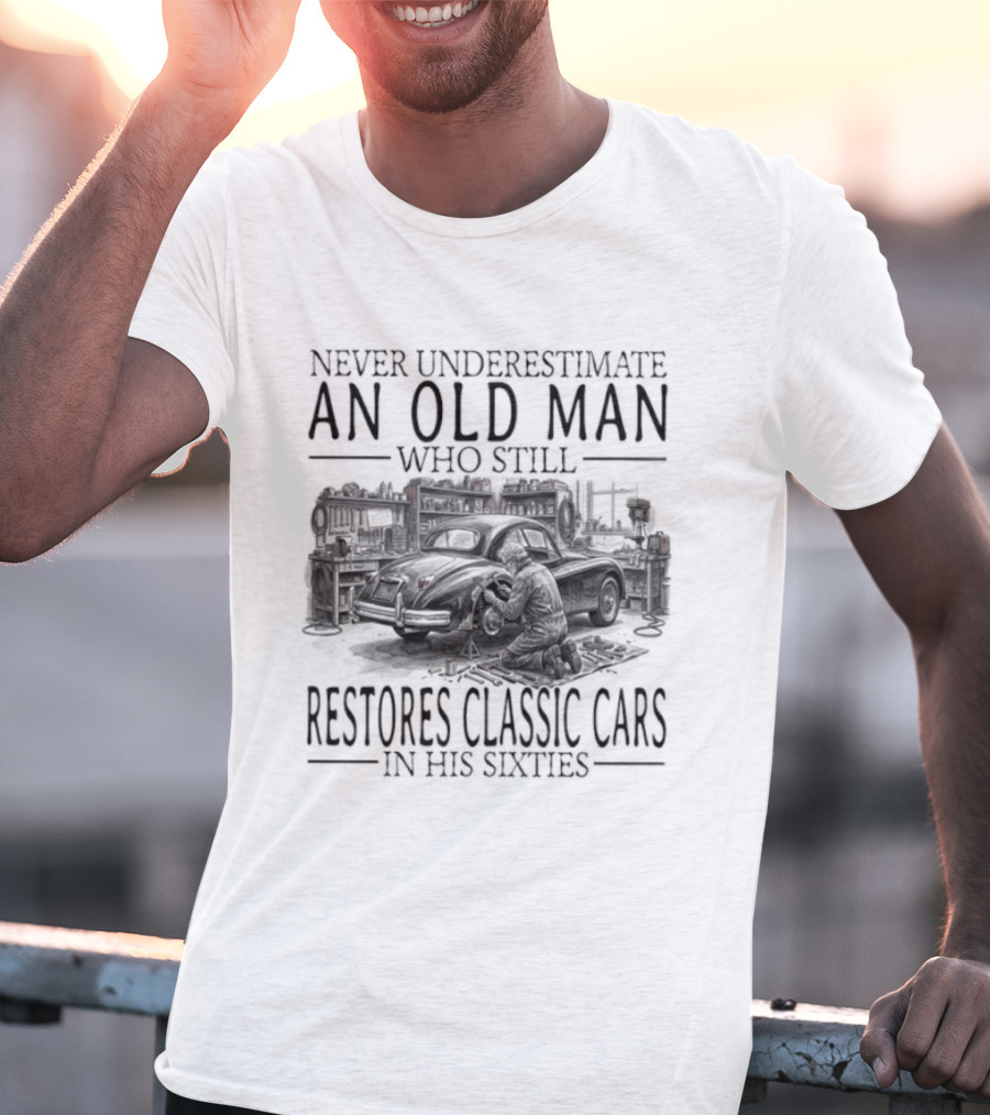 Never Underestimate An Old Man Who Still Restores Classic Cars In His Sixties 2026 T-Shirt