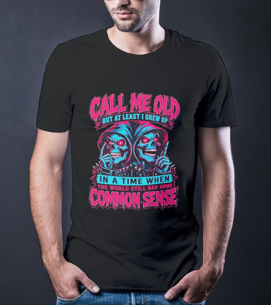 Call Me Old But At Least I Grew Up In A Time When The World Still Had Some Common Sense Skeletons T-Shirt