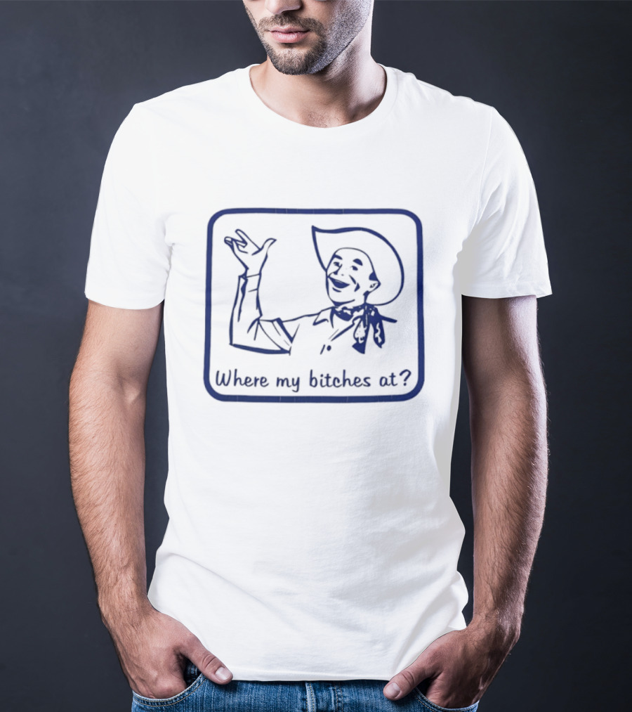 Cowboy Where My Bitches At Funny Western Phrase T-Shirt